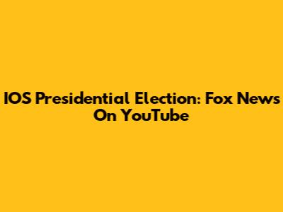 IOS Presidential Election: Fox News On YouTube