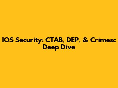 IOS Security: CTAB, DEP, & Crimesc Deep Dive