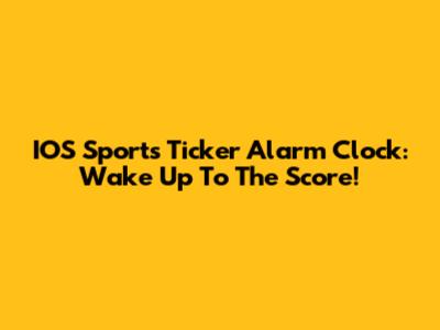 IOS Sports Ticker Alarm Clock: Wake Up To The Score!