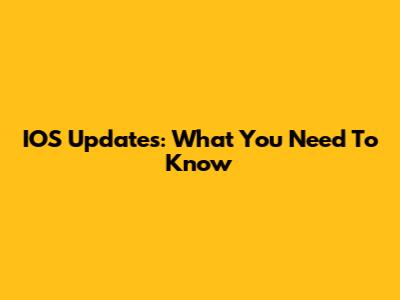 IOS Updates: What You Need To Know