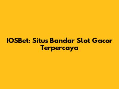IOSBet: Situs Bandar Slot Gacor Terpercaya