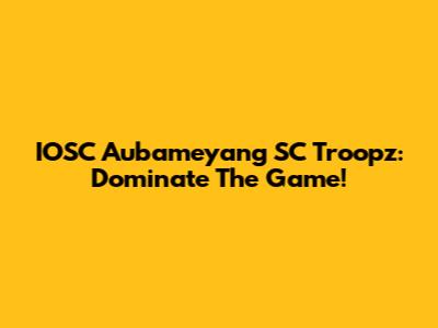IOSC Aubameyang SC Troopz: Dominate The Game!