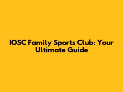IOSC Family Sports Club: Your Ultimate Guide
