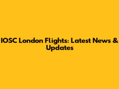 IOSC London Flights: Latest News & Updates