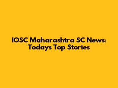 IOSC Maharashtra SC News: Today's Top Stories