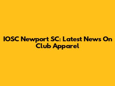 IOSC Newport SC: Latest News On Club Apparel