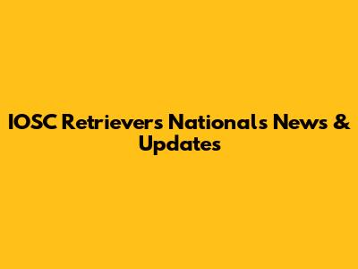 IOSC Retrievers Nationals News & Updates