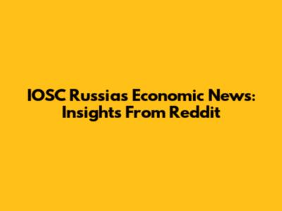 IOSC Russia's Economic News: Insights From Reddit