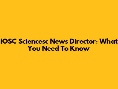 IOSC Sciencesc News Director: What You Need To Know