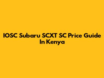 IOSC Subaru SCXT SC Price Guide In Kenya