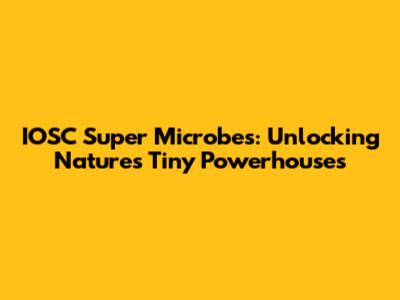 IOSC Super Microbes: Unlocking Nature's Tiny Powerhouses