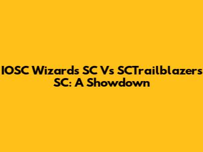 IOSC Wizards SC Vs SCTrailblazers SC: A Showdown