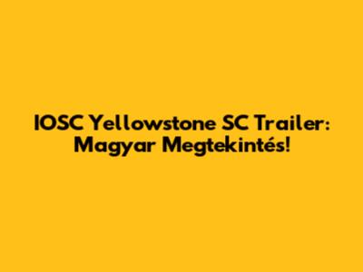 IOSC Yellowstone SC Trailer: Magyar Megtekintés!