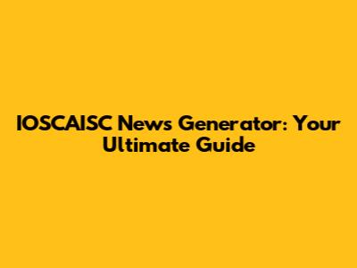 IOSCAISC News Generator: Your Ultimate Guide