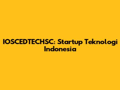 IOSCEDTECHSC: Startup Teknologi Indonesia