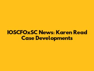 IOSCFOxSC News: Karen Read Case Developments