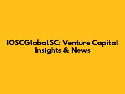 IOSCGlobalSC: Venture Capital Insights & News