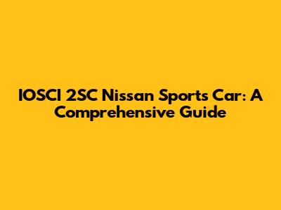 IOSCI 2SC Nissan Sports Car: A Comprehensive Guide