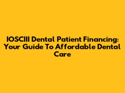 IOSCIII Dental Patient Financing: Your Guide To Affordable Dental Care