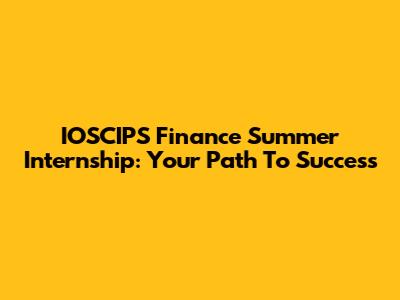 IOSCIPS Finance Summer Internship: Your Path To Success