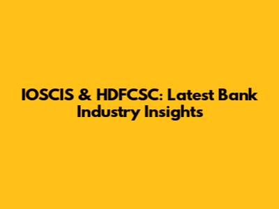 IOSCIS & HDFCSC: Latest Bank Industry Insights