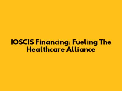 IOSCIS Financing: Fueling The Healthcare Alliance