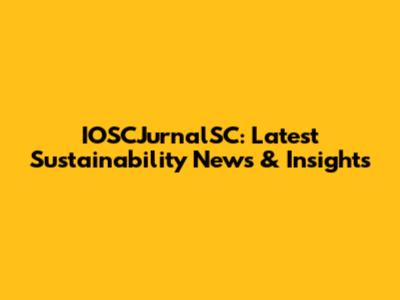 IOSCJurnalSC: Latest Sustainability News & Insights