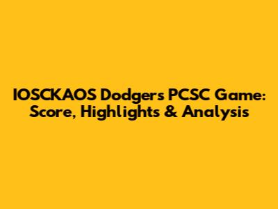 IOSCKAOS Dodgers PCSC Game: Score, Highlights & Analysis