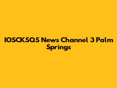 IOSCKSQS News Channel 3 Palm Springs