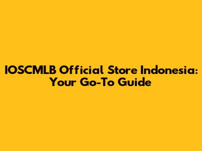 IOSCMLB Official Store Indonesia: Your Go-To Guide