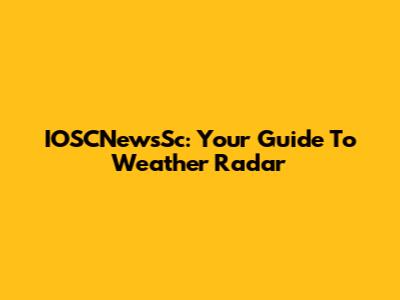 IOSCNewsSc: Your Guide To Weather Radar