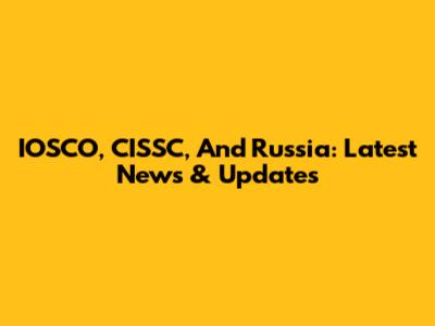 IOSCO, CISSC, And Russia: Latest News & Updates