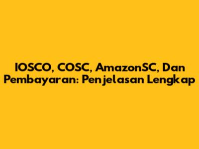 IOSCO, COSC, AmazonSC, Dan Pembayaran: Penjelasan Lengkap