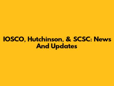 IOSCO, Hutchinson, & SCSC: News And Updates