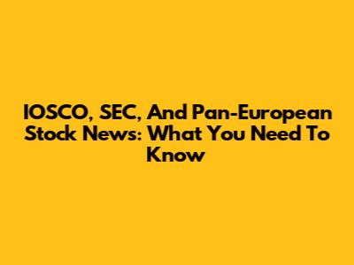 IOSCO, SEC, And Pan-European Stock News: What You Need To Know