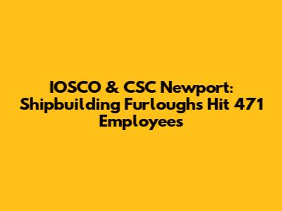 IOSCO & CSC Newport: Shipbuilding Furloughs Hit 471 Employees
