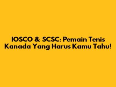 IOSCO & SCSC: Pemain Tenis Kanada Yang Harus Kamu Tahu!