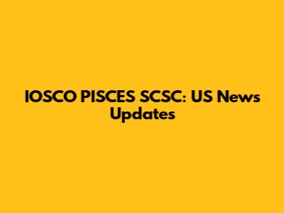 IOSCO PISCES SCSC: US News Updates