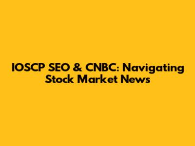 IOSCP SEO & CNBC: Navigating Stock Market News