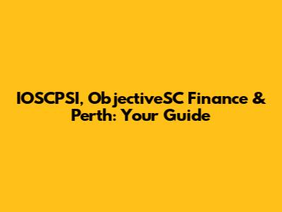 IOSCPSI, ObjectiveSC Finance & Perth: Your Guide