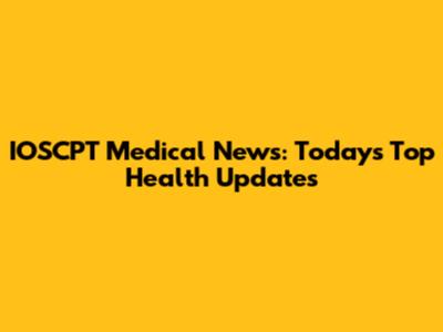 IOSCPT Medical News: Today's Top Health Updates