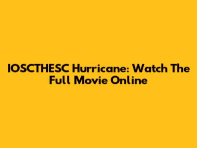 IOSCTHESC Hurricane: Watch The Full Movie Online