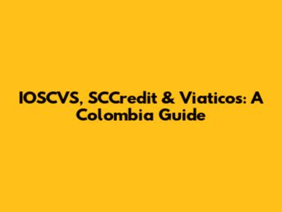 IOSCVS, SCCredit & Viaticos: A Colombia Guide