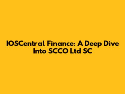 IOSCentral Finance: A Deep Dive Into SCCO Ltd SC