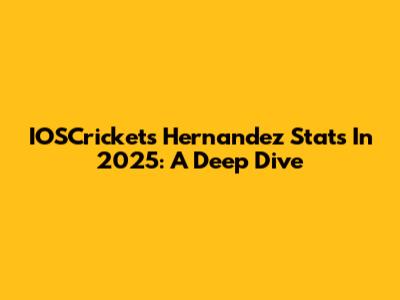 IOSCrickets Hernandez Stats In 2025: A Deep Dive