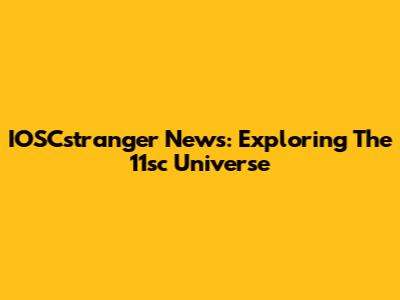 IOSCstranger News: Exploring The 11sc Universe