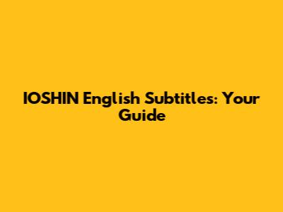IOSHIN English Subtitles: Your Guide