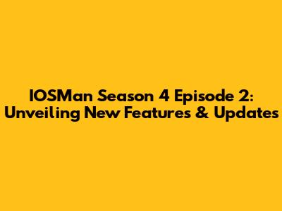 IOSMan Season 4 Episode 2: Unveiling New Features & Updates