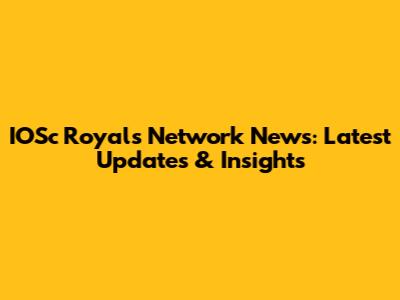 IOSc Royals Network News: Latest Updates & Insights