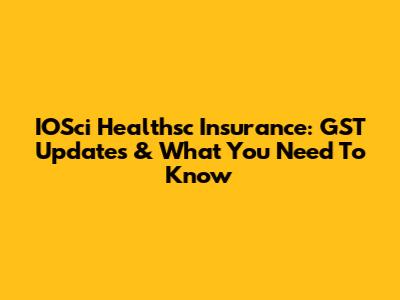 IOSci Healthsc Insurance: GST Updates & What You Need To Know